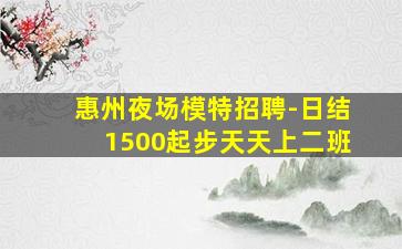 惠州夜场模特招聘-日结1500起步天天上二班